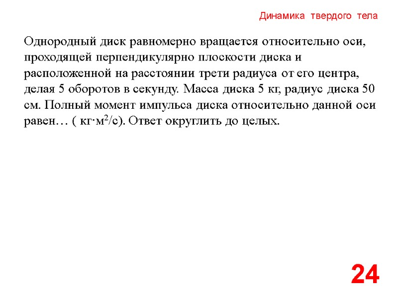 Динамика  твердого  тела 24 Однородный диск равномерно вращается относительно оси, проходящей перпендикулярно